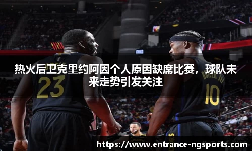 热火后卫克里约阿因个人原因缺席比赛，球队未来走势引发关注