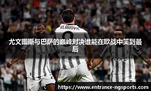 尤文图斯与巴萨的巅峰对决谁能在欧战中笑到最后
