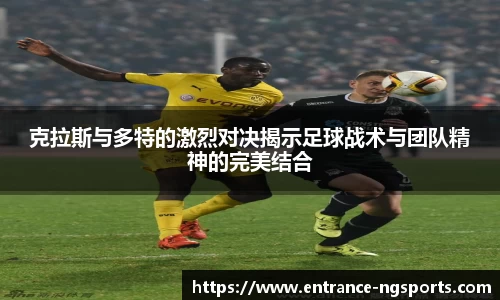 克拉斯与多特的激烈对决揭示足球战术与团队精神的完美结合