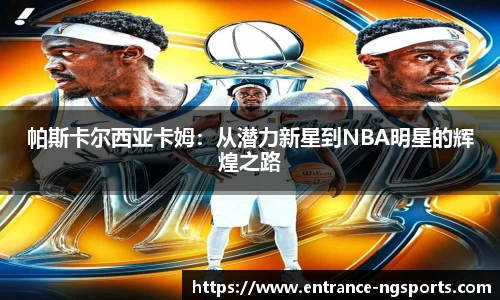 帕斯卡尔西亚卡姆：从潜力新星到NBA明星的辉煌之路