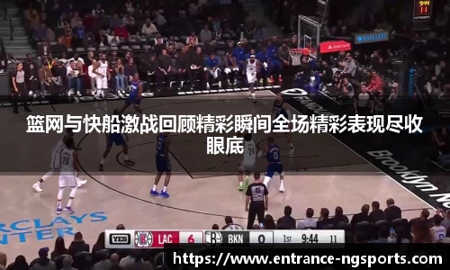 篮网与快船激战回顾精彩瞬间全场精彩表现尽收眼底