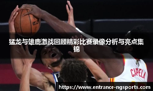 猛龙与雄鹿激战回顾精彩比赛录像分析与亮点集锦