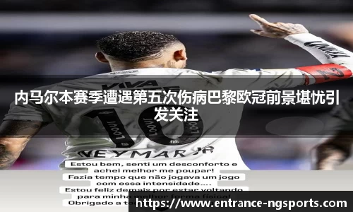内马尔本赛季遭遇第五次伤病巴黎欧冠前景堪忧引发关注