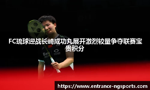 FC琉球迎战长崎成功丸展开激烈较量争夺联赛宝贵积分