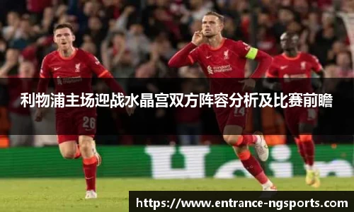 利物浦主场迎战水晶宫双方阵容分析及比赛前瞻