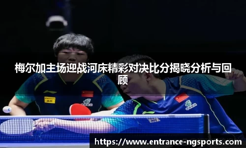 梅尔加主场迎战河床精彩对决比分揭晓分析与回顾