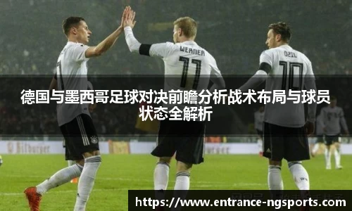 德国与墨西哥足球对决前瞻分析战术布局与球员状态全解析