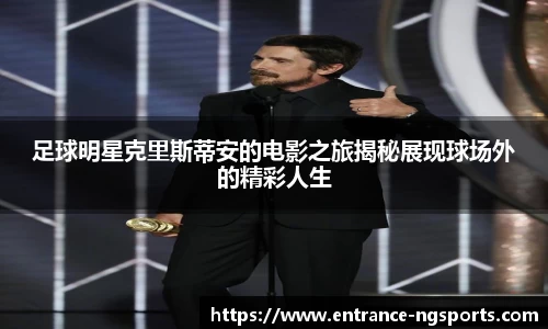 足球明星克里斯蒂安的电影之旅揭秘展现球场外的精彩人生