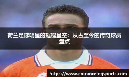 荷兰足球明星的璀璨星空：从古至今的传奇球员盘点