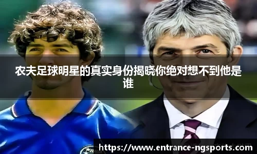 农夫足球明星的真实身份揭晓你绝对想不到他是谁